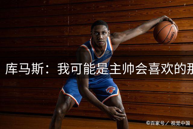 库马斯：我可能是主帅会喜欢的那种球员，因为我的逼抢方式